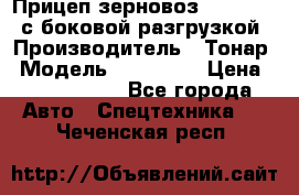 Прицеп зерновоз 857971-031 с боковой разгрузкой › Производитель ­ Тонар › Модель ­ 857 971 › Цена ­ 2 790 000 - Все города Авто » Спецтехника   . Чеченская респ.